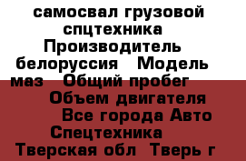 самосвал грузовой спцтехника › Производитель ­ белоруссия › Модель ­ маз › Общий пробег ­ 150 000 › Объем двигателя ­ 98 000 - Все города Авто » Спецтехника   . Тверская обл.,Тверь г.